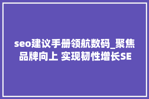 seo建议手册领航数码_聚焦品牌向上 实现韧性增长SEO专家何亚涛出席品牌治理者年会 seo建议手册领航数码_聚焦品牌向上 实现韧性增长SEO专家何亚涛出席品牌治理者年会 百度SEO