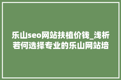 乐山seo网站扶植价钱_浅析若何选择专业的乐山网站培植公司 乐山seo网站扶植价钱_浅析若何选择专业的乐山网站培植公司 必应SEO