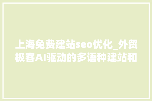上海免费建站seo优化_外贸极客AI驱动的多语种建站和SEO优化解决筹划 网站建设公司 上海免费建站seo优化_外贸极客AI驱动的多语种建站和SEO优化解决筹划 上海免费建站seo优化_外贸极客AI驱动的多语种建站和SEO优化解决筹划 网站建设公司