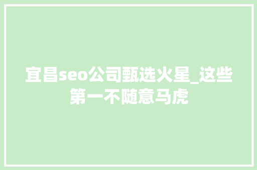 宜昌seo公司甄选火星_这些第一不随意马虎 宜昌seo公司甄选火星_这些第一不随意马虎 SEO关键词