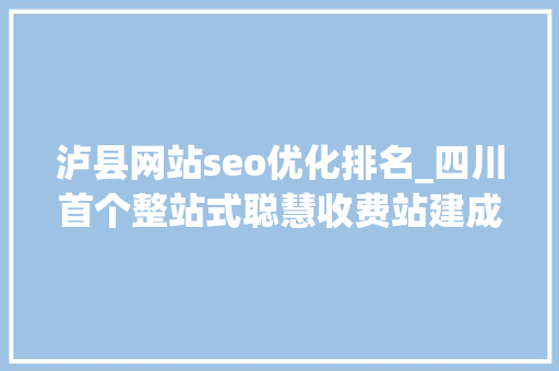 泸县网站seo优化排名_四川首个整站式聪慧收费站建成投用