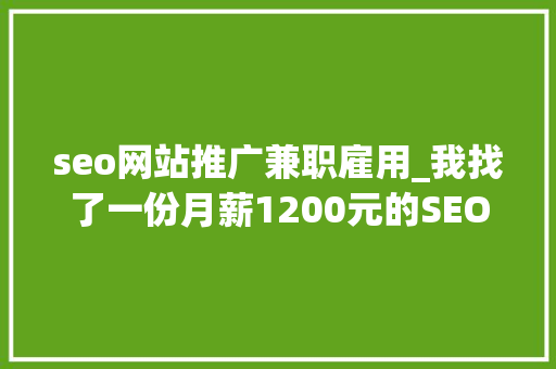 seo网站推广兼职雇用_我找了一份月薪1200元的SEO推广工作 seo网站推广兼职雇用_我找了一份月薪1200元的SEO推广工作 搜狗SEO
