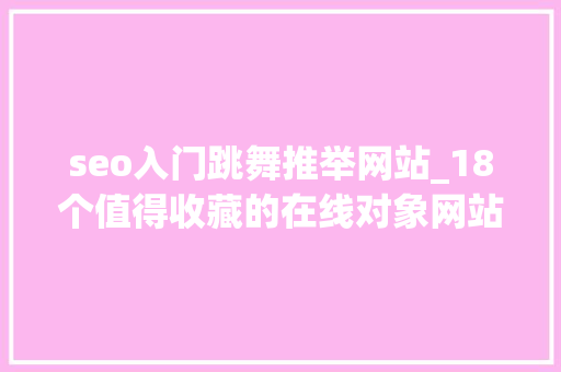 seo入门跳舞推举网站_18个值得收藏的在线对象网站 seo入门跳舞推举网站_18个值得收藏的在线对象网站 搜狗SEO