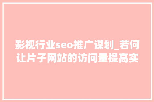 影视行业seo推广谋划_若何让片子网站的访问量提高实现SEO快速推广引流 影视行业seo推广谋划_若何让片子网站的访问量提高实现SEO快速推广引流 百度SEO