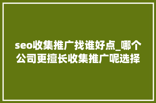 seo收集推广找谁好点_哪个公司更擅长收集推广呢选择我们公司作为你的收集推广 seo收集推广找谁好点_哪个公司更擅长收集推广呢选择我们公司作为你的收集推广 网站建设公司