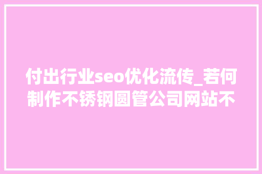 付出行业seo优化流传_若何制作不锈钢圆管公司网站不锈钢装饰管企业网站搭建攻略教程