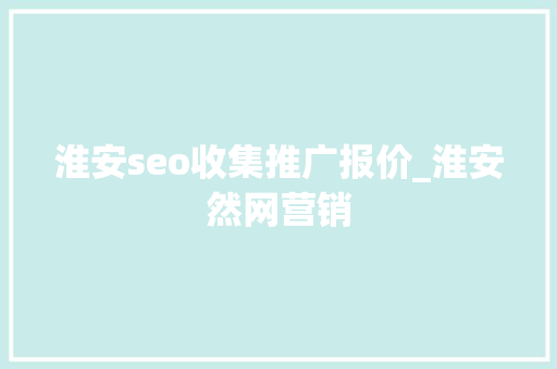 淮安seo收集推广报价_淮安然网营销 淮安seo收集推广报价_淮安然网营销 搜狗SEO