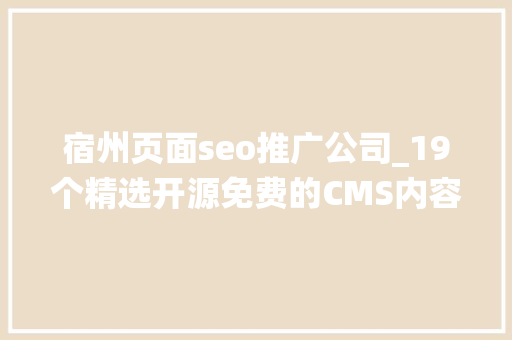 宿州页面seo推广公司_19个精选开源免费的CMS内容治理系统接私活创业拿去改改 搜狗SEO 宿州页面seo推广公司_19个精选开源免费的CMS内容治理系统接私活创业拿去改改 宿州页面seo推广公司_19个精选开源免费的CMS内容治理系统接私活创业拿去改改 搜狗SEO