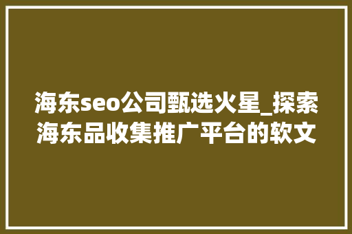海东seo公司甄选火星_探索海东品收集推广平台的软文宣告渠道