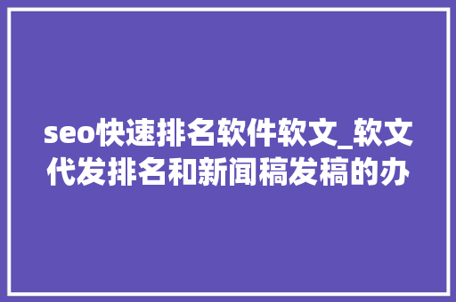 seo快速排名软件软文_软文代发排名和新闻稿发稿的办法可以总结 seo快速排名软件软文_软文代发排名和新闻稿发稿的办法可以总结 搜狗SEO