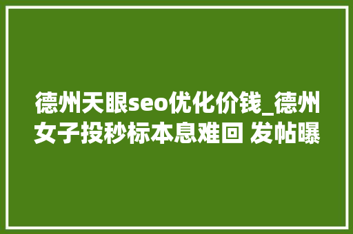德州天眼seo优化价钱_德州女子投秒标本息难回 发帖曝光被要求道歉