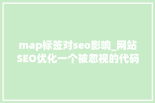 map标签对seo影响_网站SEO优化一个被忽视的代码标签能够让网站权重迅速提升 神马SEO map标签对seo影响_网站SEO优化一个被忽视的代码标签能够让网站权重迅速提升 map标签对seo影响_网站SEO优化一个被忽视的代码标签能够让网站权重迅速提升 神马SEO