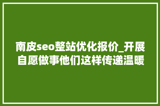 南皮seo整站优化报价_开展自愿做事他们这样传递温暖和力量 南皮seo整站优化报价_开展自愿做事他们这样传递温暖和力量 百度SEO