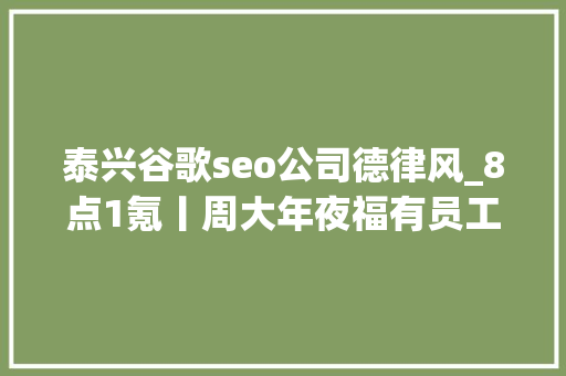 泰兴谷歌seo公司德律风_8点1氪丨周大年夜福有员工称收到N3赔偿东方甄选客服回应嚎叫式直播于东来称大年夜多半企业家不睬解生命的意义