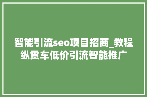 智能引流seo项目招商_教程纵贯车低价引流智能推广 智能引流seo项目招商_教程纵贯车低价引流智能推广 SEO关键词