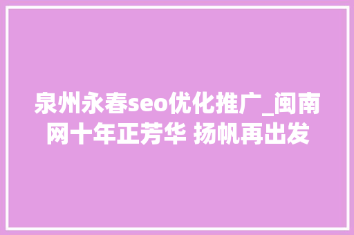 泉州永春seo优化推广_闽南网十年正芳华 扬帆再出发 泉州永春seo优化推广_闽南网十年正芳华 扬帆再出发 必应SEO