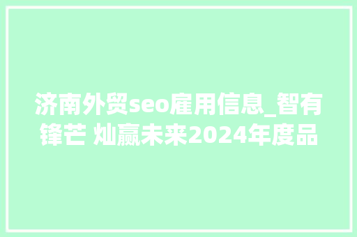 济南外贸seo雇用信息_智有锋芒 灿赢未来2024年度品牌出海营销峰会在济南举行 济南外贸seo雇用信息_智有锋芒 灿赢未来2024年度品牌出海营销峰会在济南举行 百度SEO