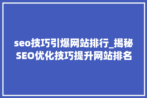 seo技巧引爆网站排行_揭秘SEO优化技巧提升网站排名引爆流量新篇章