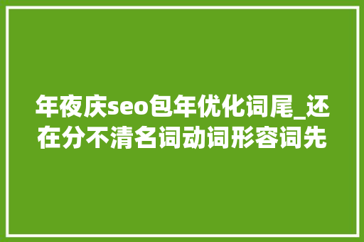 年夜庆seo包年优化词尾_还在分不清名词动词形容词先看看这篇文章