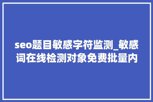 seo题目敏感字符监测_敏感词在线检测对象免费批量内容敏感词在线检测对象 seo题目敏感字符监测_敏感词在线检测对象免费批量内容敏感词在线检测对象 百度SEO