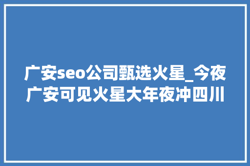广安seo公司甄选火星_今夜广安可见火星大年夜冲四川部分地方有机会看月全食 广安seo公司甄选火星_今夜广安可见火星大年夜冲四川部分地方有机会看月全食 百度SEO