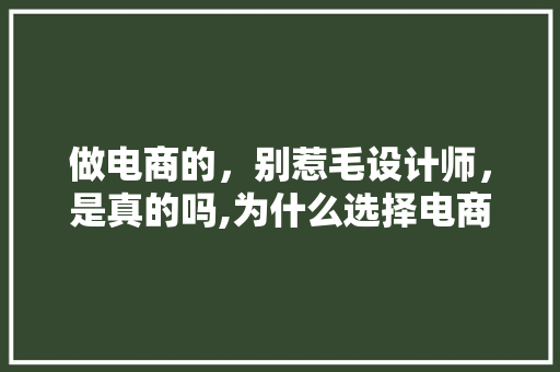 做电商的，别惹毛设计师，是真的吗,为什么选择电商设计。 做电商的，别惹毛设计师，是真的吗,为什么选择电商设计。 必应SEO