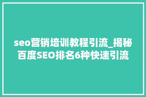 seo营销培训教程引流_揭秘百度SEO排名6种快速引流方法 神马SEO seo营销培训教程引流_揭秘百度SEO排名6种快速引流方法 seo营销培训教程引流_揭秘百度SEO排名6种快速引流方法 神马SEO