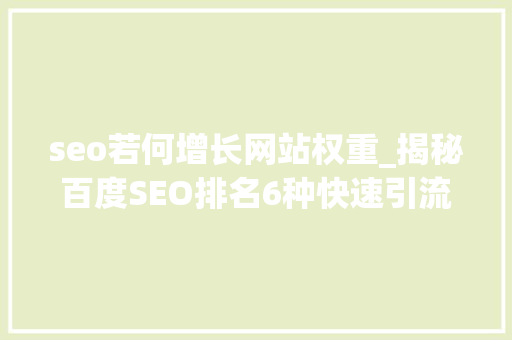 seo若何增长网站权重_揭秘百度SEO排名6种快速引流方法 seo若何增长网站权重_揭秘百度SEO排名6种快速引流方法 神马SEO