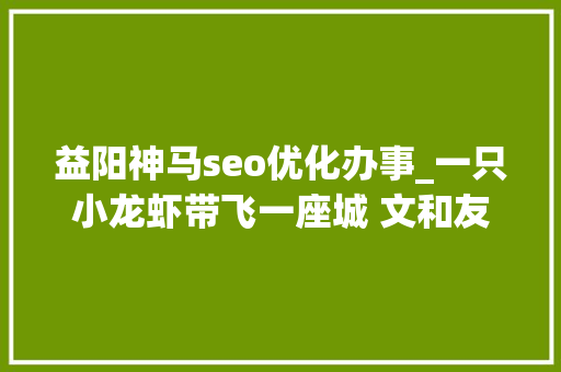 益阳神马seo优化办事_一只小龙虾带飞一座城 文和友的虾也来自这