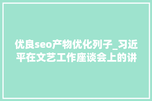 优良seo产物优化列子_习近平在文艺工作座谈会上的讲话 优良seo产物优化列子_习近平在文艺工作座谈会上的讲话 百度SEO