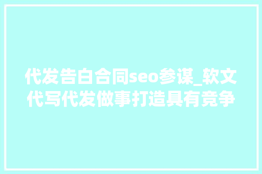 代发告白合同seo参谋_软文代写代发做事打造具有竞争力的企业文化 代发告白合同seo参谋_软文代写代发做事打造具有竞争力的企业文化 网站建设公司