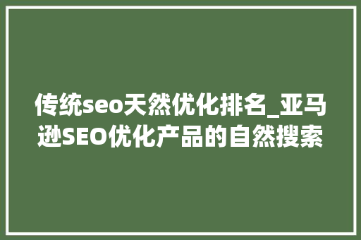 传统seo天然优化排名_亚马逊SEO优化产品的自然搜索排名 传统seo天然优化排名_亚马逊SEO优化产品的自然搜索排名 SEO关键词