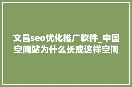 文昌seo优化推广软件_中国空间站为什么长成这样空间站系统总批示为你详解