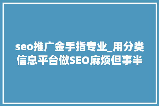 seo推广金手指专业_用分类信息平台做SEO麻烦但事半功倍 动着手指就赚钱你不做