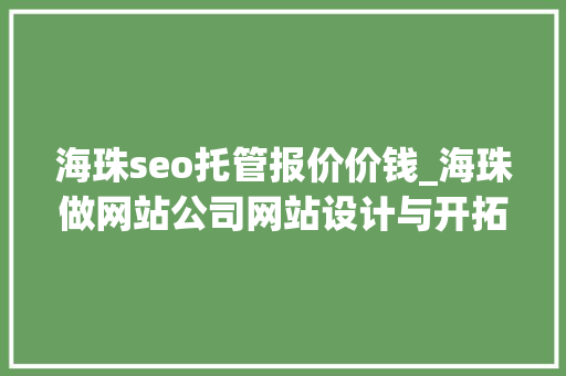 海珠seo托管报价价钱_海珠做网站公司网站设计与开拓为客户打造独特而精致的网站