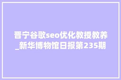 晋宁谷歌seo优化教授教养_新华博物馆日报第235期云南晋宁古滇国重大年夜考古创造滇国相印封泥出土
