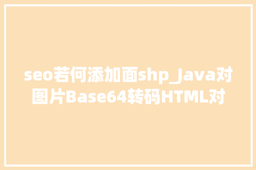 seo若何添加面shp_Java对图片Base64转码HTML对Base64解码Java加强版