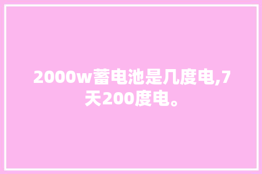 2000w蓄电池是几度电,7天200度电。