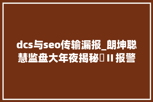 dcs与seo传输漏报_朗坤聪慧监盘大年夜揭秘️Ⅱ报警更周全诊断更精准