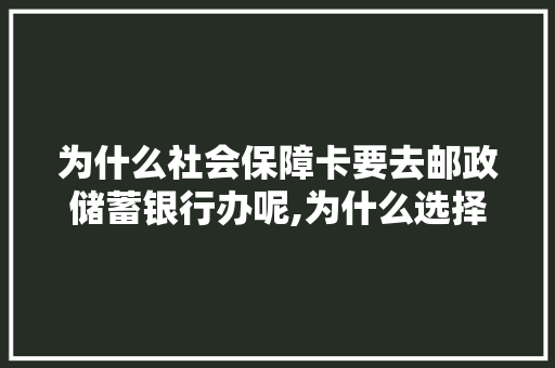 为什么社会保障卡要去邮政储蓄银行办呢,为什么选择邮政局上班。 为什么社会保障卡要去邮政储蓄银行办呢,为什么选择邮政局上班。 百度SEO