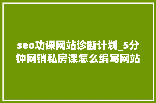 seo功课网站诊断计划_5分钟网销私房课怎么编写网站搜索引擎优化诊断筹划 seo功课网站诊断计划_5分钟网销私房课怎么编写网站搜索引擎优化诊断筹划 神马SEO