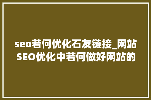 seo若何优化石友链接_网站SEO优化中若何做好网站的友情链接 搜狗SEO seo若何优化石友链接_网站SEO优化中若何做好网站的友情链接 seo若何优化石友链接_网站SEO优化中若何做好网站的友情链接 搜狗SEO