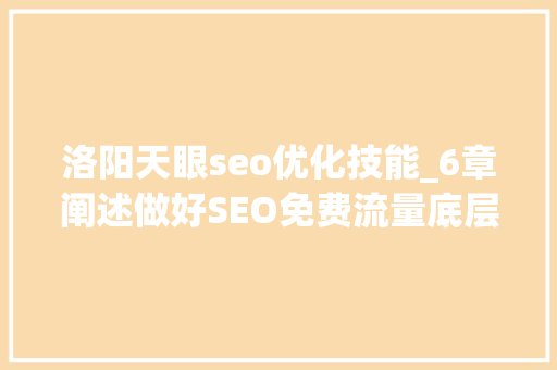 洛阳天眼seo优化技能_6章阐述做好SEO免费流量底层弄法 洛阳天眼seo优化技能_6章阐述做好SEO免费流量底层弄法 SEO关键词
