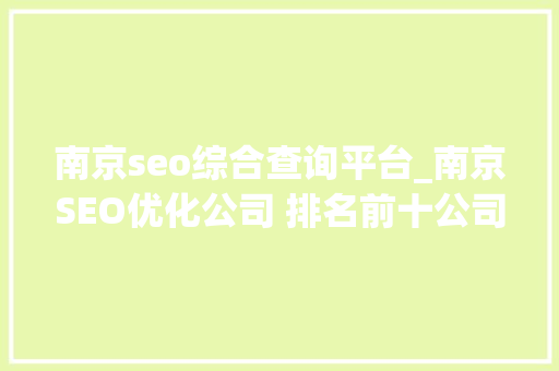 南京seo综合查询平台_南京SEO优化公司 排名前十公司综合分析 南京seo综合查询平台_南京SEO优化公司 排名前十公司综合分析 必应SEO
