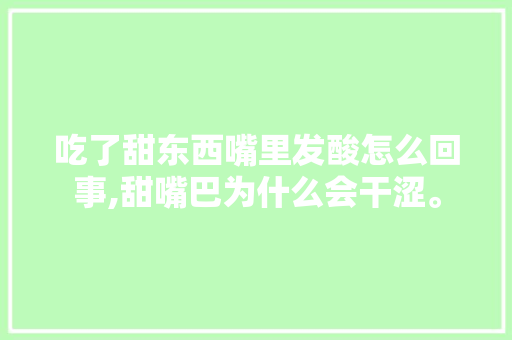 吃了甜东西嘴里发酸怎么回事,甜嘴巴为什么会干涩。 吃了甜东西嘴里发酸怎么回事,甜嘴巴为什么会干涩。 网站建设公司