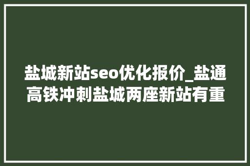 盐城新站seo优化报价_盐通高铁冲刺盐城两座新站有重要进展 盐城新站seo优化报价_盐通高铁冲刺盐城两座新站有重要进展 必应SEO