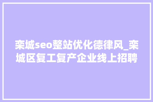 栾城seo整站优化德律风_栾城区复工复产企业线上招聘开始啦