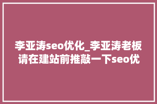 李亚涛seo优化_李亚涛老板请在建站前推敲一下seo优化