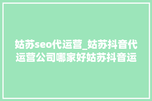 姑苏seo代运营_姑苏抖音代运营公司哪家好姑苏抖音运营推广公司排名 姑苏seo代运营_姑苏抖音代运营公司哪家好姑苏抖音运营推广公司排名 必应SEO