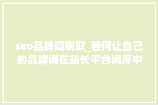 seo品牌词刷取_若何让自己的品牌词在站长平台词库中看到排名 seo品牌词刷取_若何让自己的品牌词在站长平台词库中看到排名 百度SEO